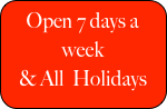 Open 7 days a week
& All  Holidays